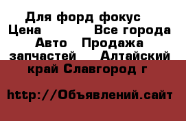 Для форд фокус  › Цена ­ 5 000 - Все города Авто » Продажа запчастей   . Алтайский край,Славгород г.